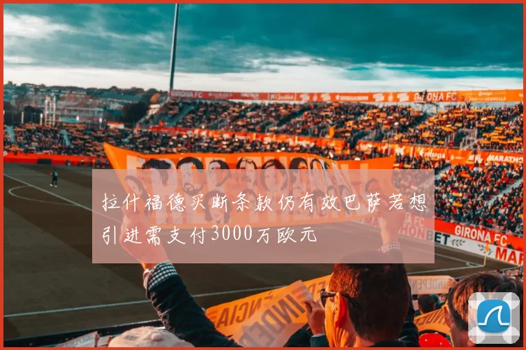 拉什福德买断条款仍有效巴萨若想引进需支付3000万欧元