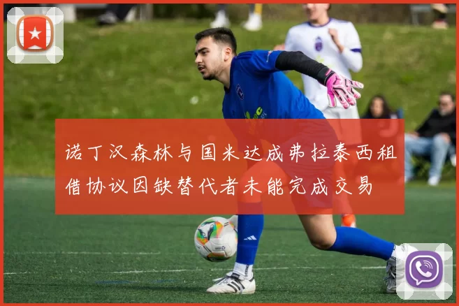 诺丁汉森林与国米达成弗拉泰西租借协议因缺替代者未能完成交易