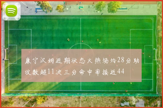 康宁汉姆近期状态火热场均28分助攻数超11次三分命中率接近44