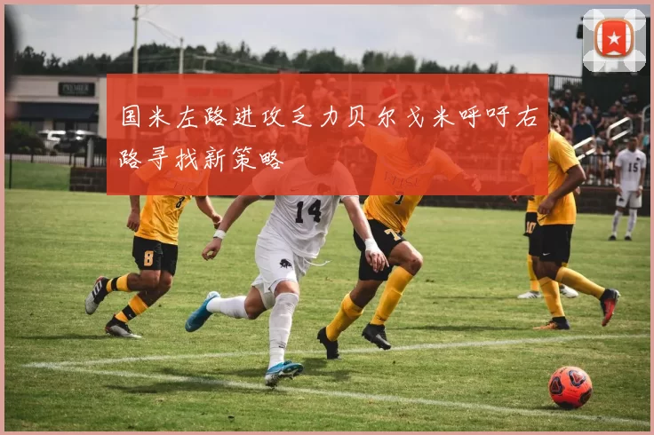 国米左路进攻乏力贝尔戈米呼吁右路寻找新策略