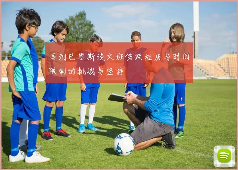 马刺巴恩斯谈文班伤病经历与时间限制的挑战与坚持