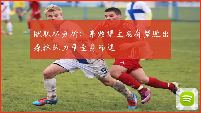 欧联杯分析：弗赖堡主场有望胜出森林队力争全身而退
