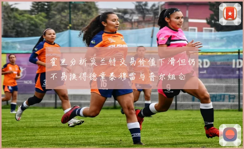 霍里分析莫兰特交易价值下滑但仍不易换得德章泰穆雷与普尔组合