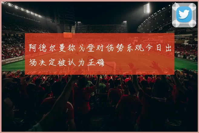 阿德尔曼称戈登对伤势乐观今日出场决定被认为正确